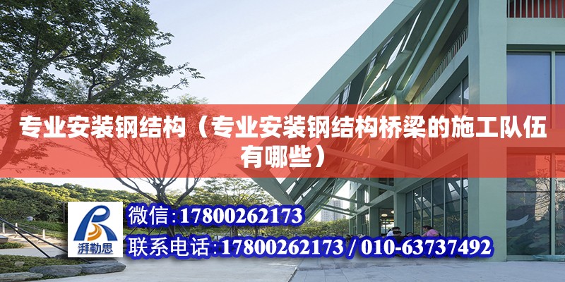 專業安裝鋼結構（專業安裝鋼結構橋梁的施工隊伍有哪些） 建筑消防設計