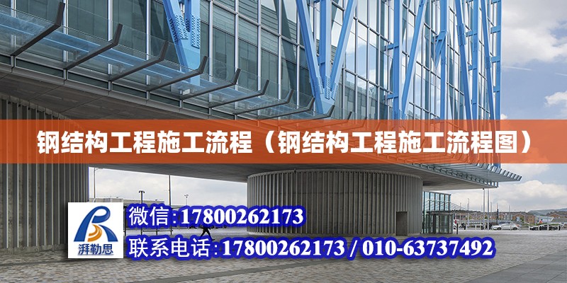 鋼結構工程施工流程（鋼結構工程施工流程圖） 結構機械鋼結構設計