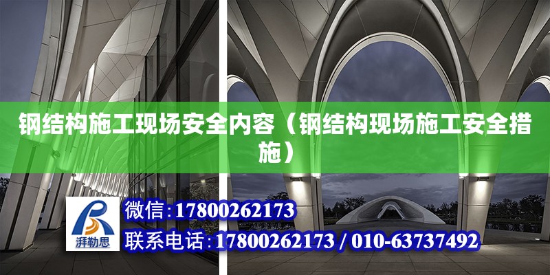 鋼結構施工現場安全內容（鋼結構現場施工安全措施）