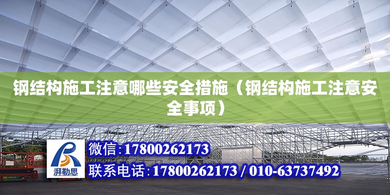 鋼結構施工注意哪些安全措施（鋼結構施工注意安全事項） 結構電力行業施工