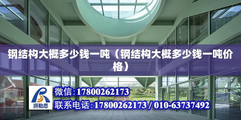 鋼結構大概多少錢一噸（鋼結構大概多少錢一噸價格） 結構工業裝備設計