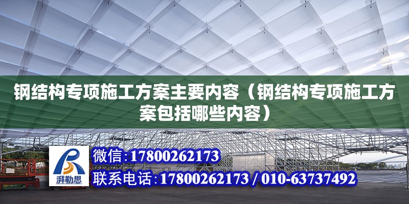 鋼結構專項施工方案主要內容（鋼結構專項施工方案包括哪些內容）