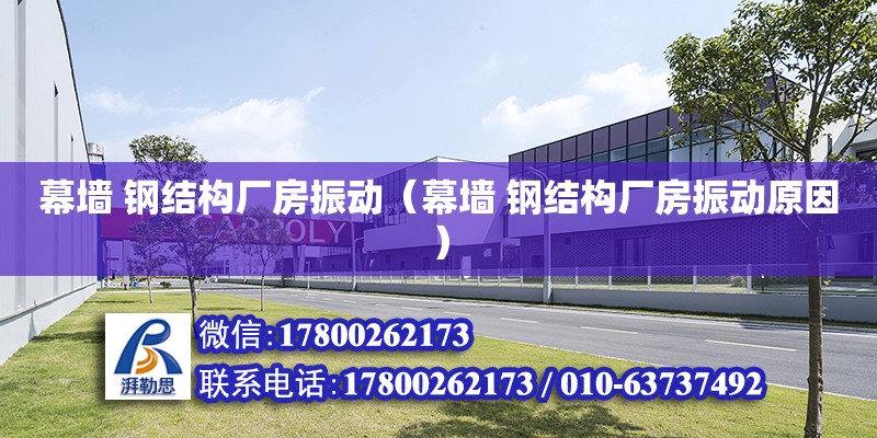 幕墻 鋼結構廠房振動（幕墻 鋼結構廠房振動原因） 結構框架施工