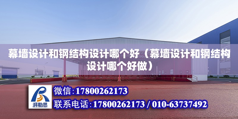 幕墻設計和鋼結構設計哪個好（幕墻設計和鋼結構設計哪個好做）