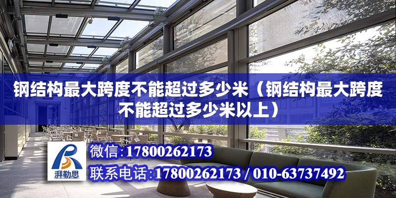 鋼結構最大跨度不能超過多少米（鋼結構最大跨度不能超過多少米以上）