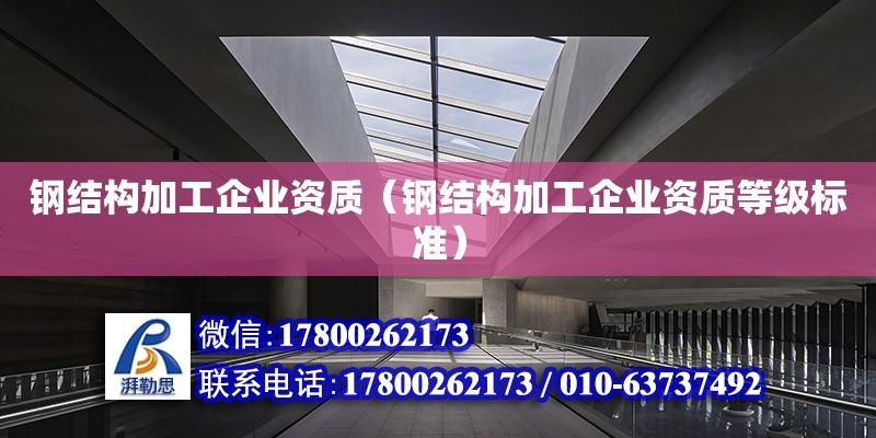 鋼結構加工企業資質（鋼結構加工企業資質等級標準）