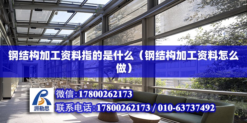 鋼結構加工資料指的是什么（鋼結構加工資料怎么做） 結構框架設計