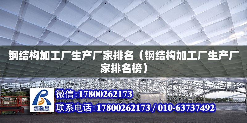 鋼結構加工廠生產廠家排名（鋼結構加工廠生產廠家排名榜）