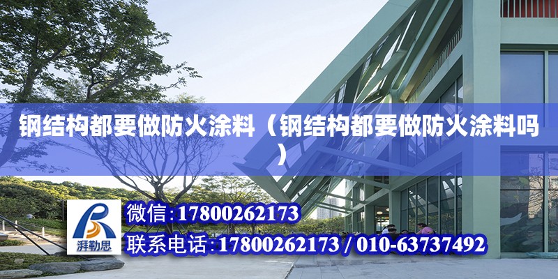 鋼結構都要做防火涂料（鋼結構都要做防火涂料嗎）