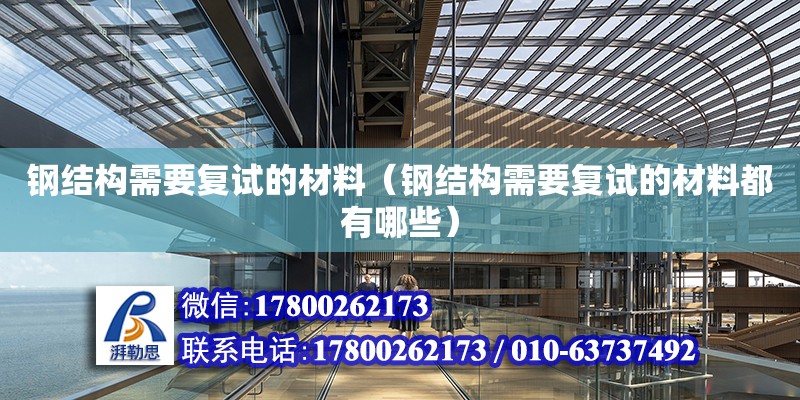 鋼結構需要復試的材料（鋼結構需要復試的材料都有哪些） 結構橋梁鋼結構設計