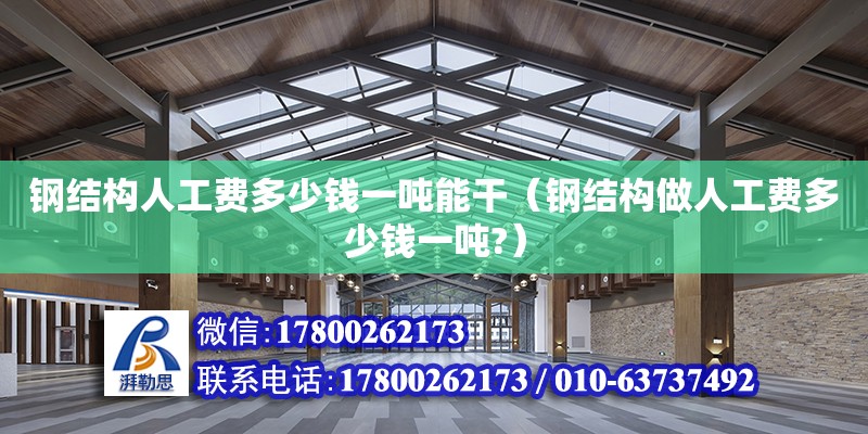 鋼結構人工費多少錢一噸能干（鋼結構做人工費多少錢一噸?） 結構污水處理池施工