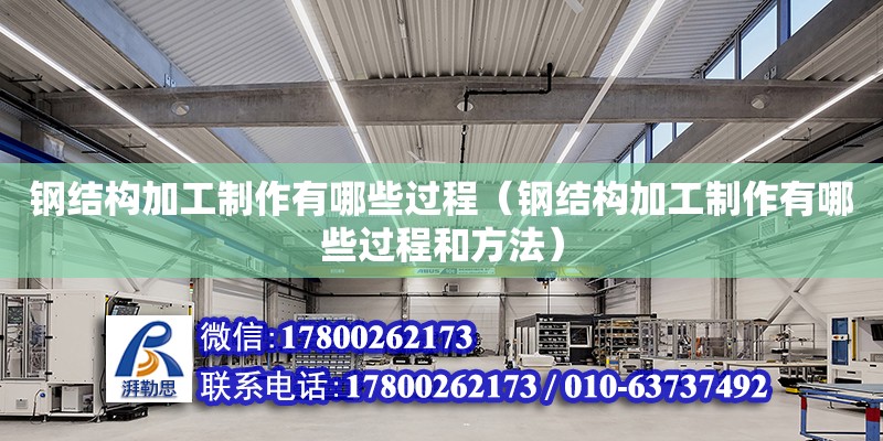 鋼結構加工制作有哪些過程（鋼結構加工制作有哪些過程和方法）