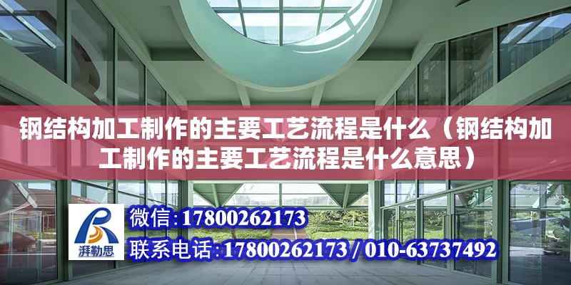 鋼結構加工制作的主要工藝流程是什么（鋼結構加工制作的主要工藝流程是什么意思）