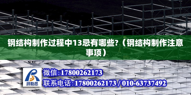 鋼結構制作過程中13忌有哪些?（鋼結構制作注意事項） 建筑消防設計