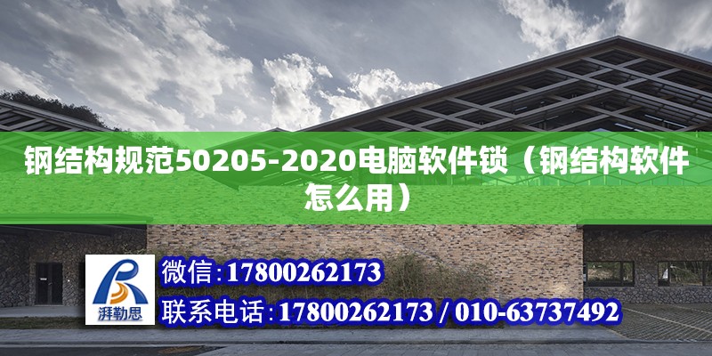 鋼結構規范50205-2020電腦軟件鎖（鋼結構軟件怎么用） 結構砌體施工