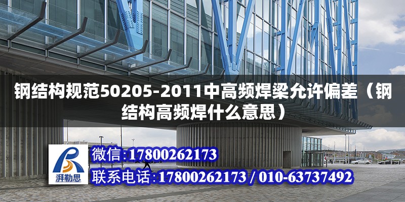 鋼結構規范50205-2011中高頻焊梁允許偏差（鋼結構高頻焊什么意思） 結構橋梁鋼結構設計