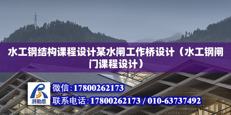 水工鋼結構課程設計某水閘工作橋設計（水工鋼閘門課程設計） 結構機械鋼結構設計