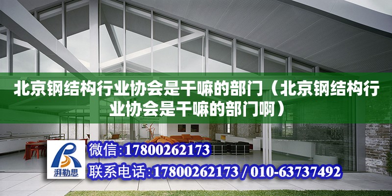 北京鋼結構行業協會是干嘛的部門（北京鋼結構行業協會是干嘛的部門?。? title=