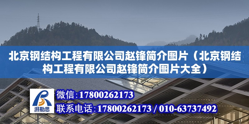 北京鋼結構工程有限公司趙鋒簡介圖片（北京鋼結構工程有限公司趙鋒簡介圖片大全）