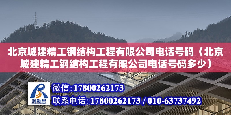 北京城建精工鋼結構工程有限公司電話號碼（北京城建精工鋼結構工程有限公司電話號碼多少） 結構電力行業施工