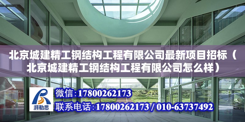 北京城建精工鋼結構工程有限公司最新項目招標（北京城建精工鋼結構工程有限公司怎么樣） 鋼結構有限元分析設計