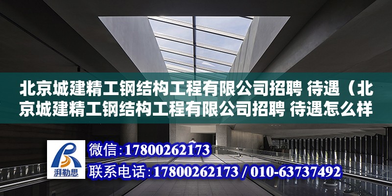 北京城建精工鋼結構工程有限公司招聘 待遇（北京城建精工鋼結構工程有限公司招聘 待遇怎么樣）