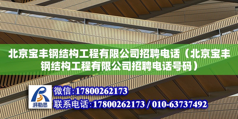 北京寶豐鋼結構工程有限公司招聘電話（北京寶豐鋼結構工程有限公司招聘電話號碼）