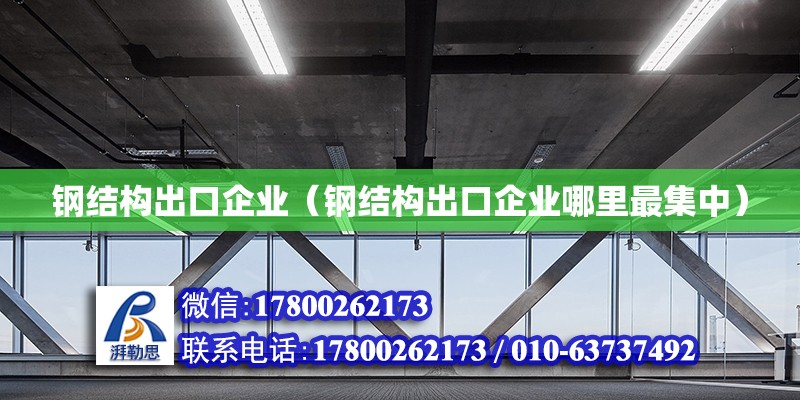 鋼結構出口企業（鋼結構出口企業哪里最集中）