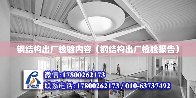 鋼結構出廠檢驗內容（鋼結構出廠檢驗報告） 建筑消防施工