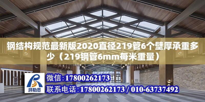 鋼結構規范最新版2020直徑219管6個壁厚承重多少（219鋼管6mm每米重量） 建筑方案施工