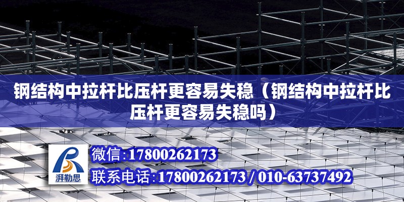 鋼結構中拉桿比壓桿更容易失穩（鋼結構中拉桿比壓桿更容易失穩嗎） 鋼結構異形設計