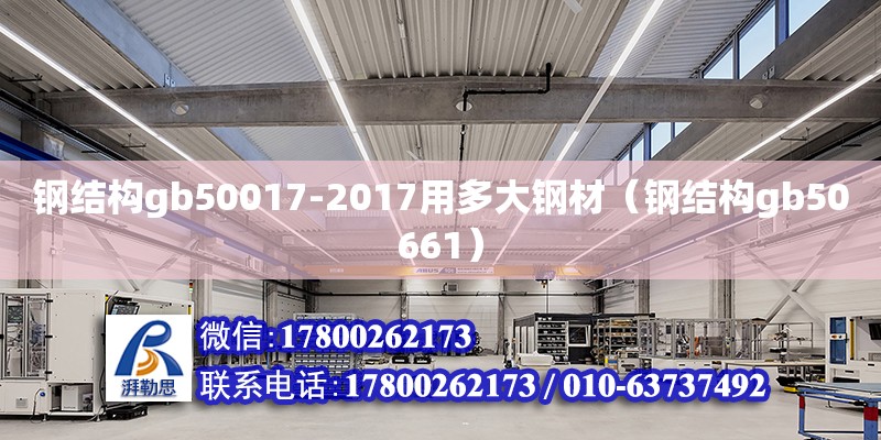 鋼結構gb50017-2017用多大鋼材（鋼結構gb50661） 建筑方案設計