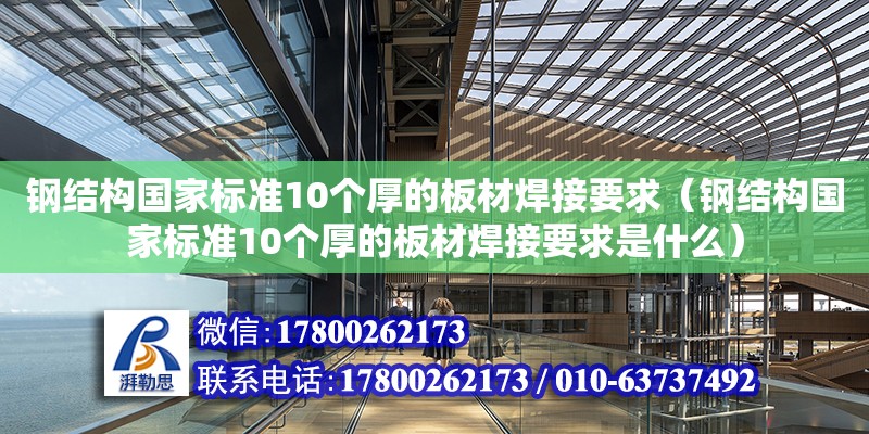 鋼結構國家標準10個厚的板材焊接要求（鋼結構國家標準10個厚的板材焊接要求是什么）