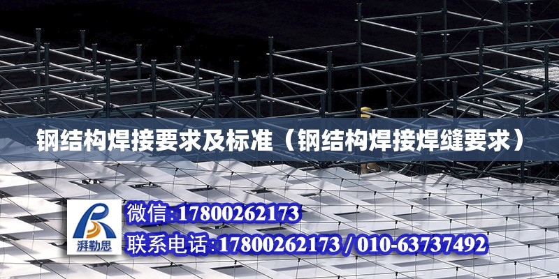 鋼結構焊接要求及標準（鋼結構焊接焊縫要求） 結構電力行業施工