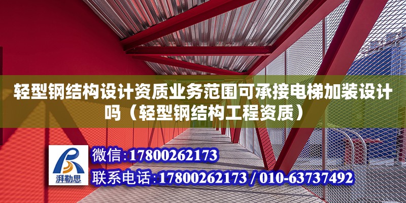 輕型鋼結構設計資質業務范圍可承接電梯加裝設計嗎（輕型鋼結構工程資質） 裝飾幕墻設計