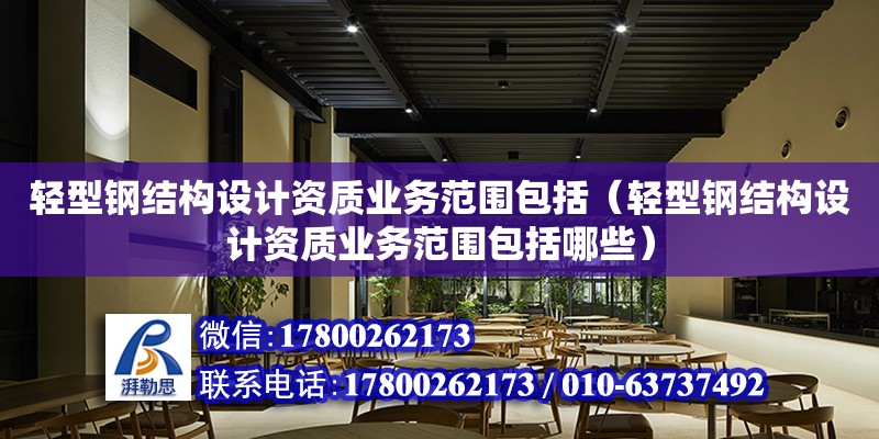 輕型鋼結構設計資質業務范圍包括（輕型鋼結構設計資質業務范圍包括哪些）