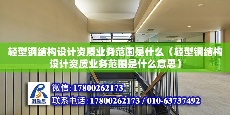 輕型鋼結構設計資質業務范圍是什么（輕型鋼結構設計資質業務范圍是什么意思）