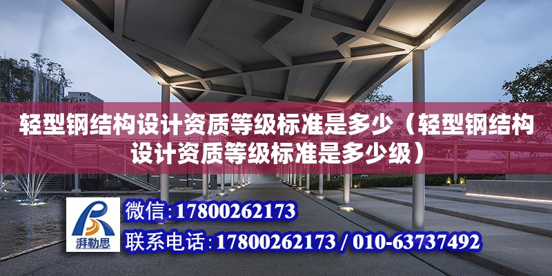 輕型鋼結構設計資質等級標準是多少（輕型鋼結構設計資質等級標準是多少級）