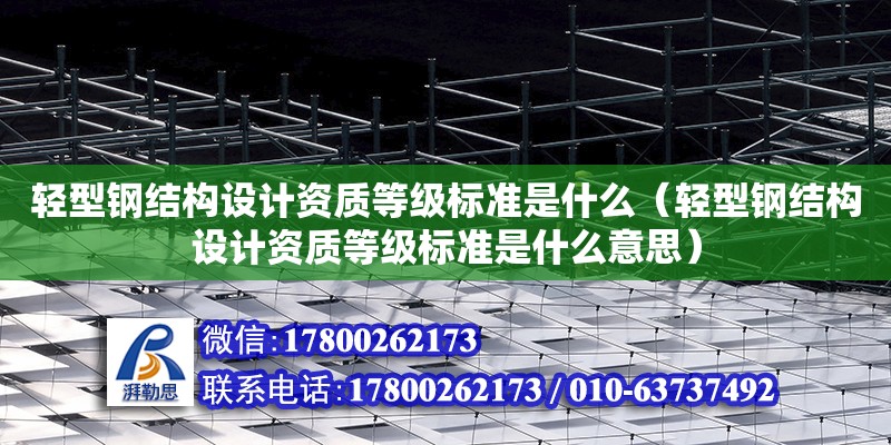 輕型鋼結構設計資質等級標準是什么（輕型鋼結構設計資質等級標準是什么意思）