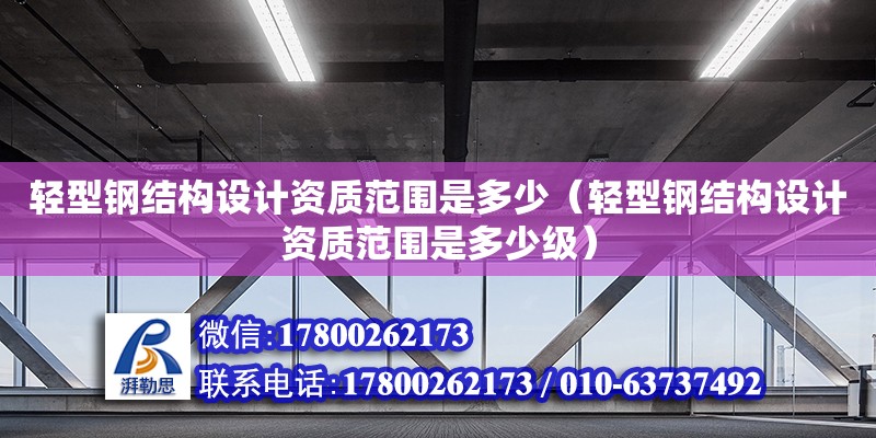 輕型鋼結構設計資質范圍是多少（輕型鋼結構設計資質范圍是多少級）