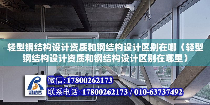 輕型鋼結構設計資質和鋼結構設計區別在哪（輕型鋼結構設計資質和鋼結構設計區別在哪里）