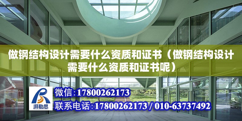 做鋼結構設計需要什么資質和證書（做鋼結構設計需要什么資質和證書呢）