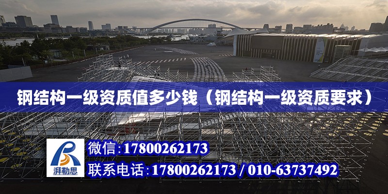 鋼結構一級資質值多少錢（鋼結構一級資質要求） 鋼結構蹦極設計