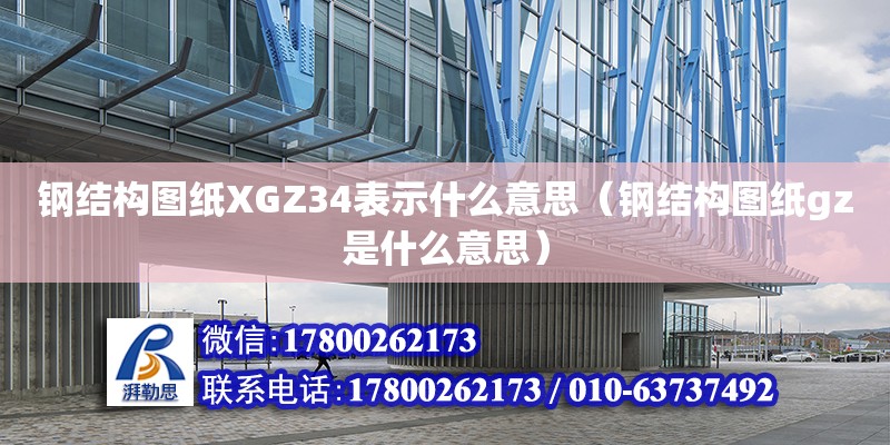 鋼結構圖紙XGZ34表示什么意思（鋼結構圖紙gz是什么意思） 結構電力行業施工