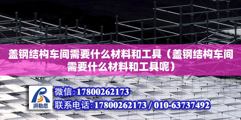 蓋鋼結構車間需要什么材料和工具（蓋鋼結構車間需要什么材料和工具呢） 結構橋梁鋼結構施工