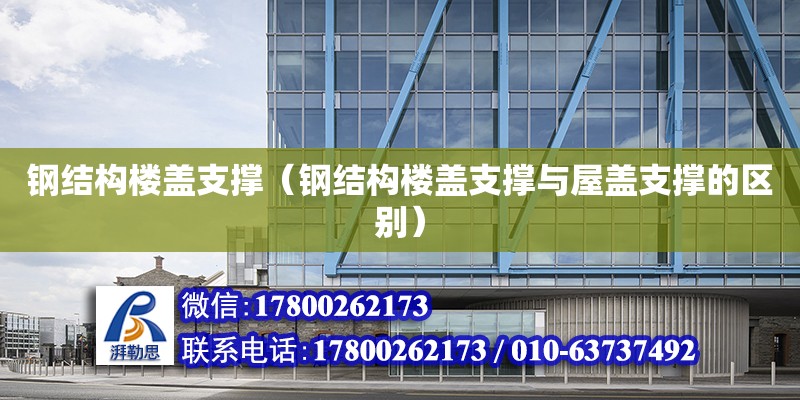 鋼結構樓蓋支撐（鋼結構樓蓋支撐與屋蓋支撐的區別） 結構框架設計