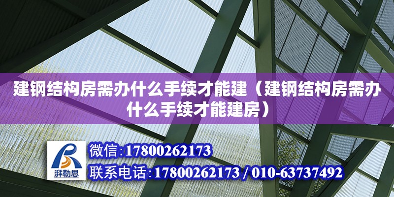 建鋼結構房需辦什么手續才能建（建鋼結構房需辦什么手續才能建房）