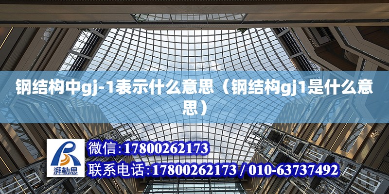 鋼結構中gj-1表示什么意思（鋼結構gj1是什么意思） 鋼結構網架施工