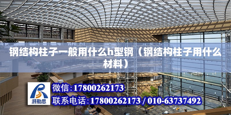 鋼結構柱子一般用什么h型鋼（鋼結構柱子用什么材料） 結構砌體設計