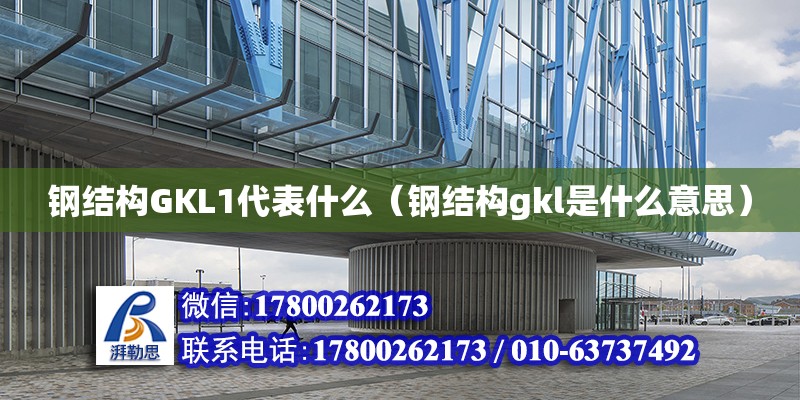 鋼結構GKL1代表什么（鋼結構gkl是什么意思） 結構砌體施工